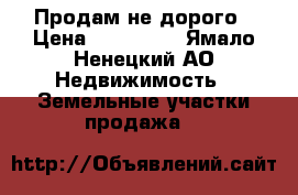 Продам не дорого › Цена ­ 600 000 - Ямало-Ненецкий АО Недвижимость » Земельные участки продажа   